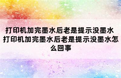 打印机加完墨水后老是提示没墨水 打印机加完墨水后老是提示没墨水怎么回事